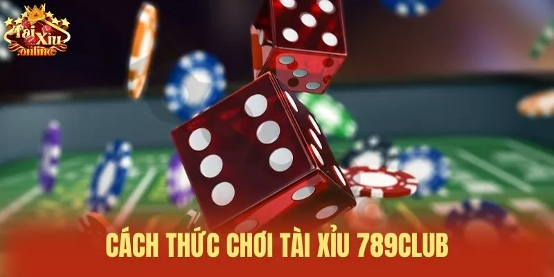 Cách thức chơi Tài xỉu 789Club
